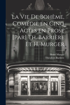 La Vie de Boheme, Comedie En Cinq Actes En Prose [Par] Th. Barriere Et H. Murger - Barri?re, Th?odore, and Murger, Henri