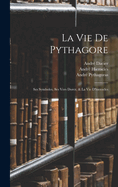 La Vie de Pythagore: Ses Symboles, Ses Vers Dorez, & La Vie D'Hierocles