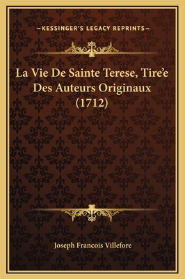 La Vie de Sainte Terese, Tire'e Des Auteurs Originaux (1712) - Villefore, Joseph Francois