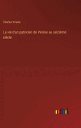 La vie d'un patricien de Venise au seizime sicle