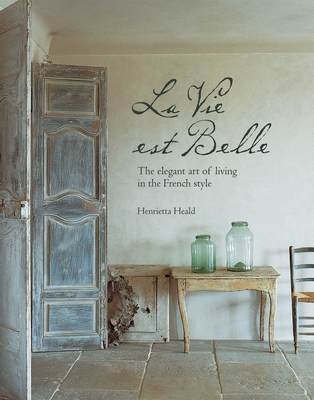 La Vie Est Belle: The Elegant Art of Living in the French Style - Heald, Henrietta