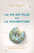 La vie est plus que la nourriture: Comment tre dlivr des habitudes alimentaires destructrices ?