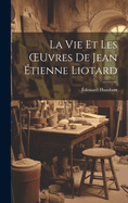 La Vie Et Les OEuvres De Jean tienne Liotard