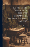 La Vie Et Les Oeuvres de Philippe Thomassin, Graveur Troyen, 1562-1622