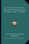 La Vie Et L'Oeuvre Du Troubadour Raimon De Miravel, Part 1-2 (1902) - Andraud, Paul Henri Auguste