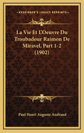 La Vie Et L'Oeuvre Du Troubadour Raimon de Miravel, Part 1-2 (1902)