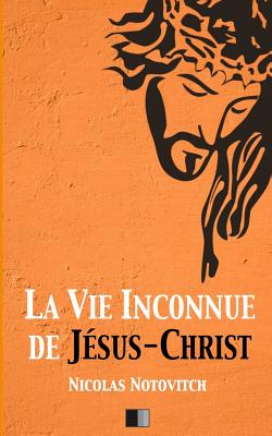 La vie inconnue de Jsus-Christ - Notovitch, Nicolas