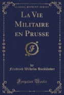 La Vie Militaire En Prusse (Classic Reprint)
