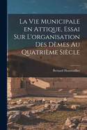 La Vie Municipale En Attique, Essai Sur L'Organisation Des Demes Au Quatrieme Siecle