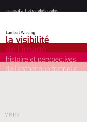 La Visibilite de L'Image: Histoire Et Perspectives de L'Esthetique Formelle - Wiesing, Lambert, and Maigne, Carole (Notes by)