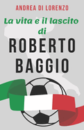 La vita e il lascito di Roberto Baggio: Una biografia dell'uomo conosciuto popolarmente come "Il Divin Codino"