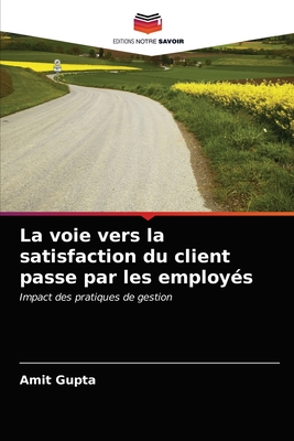 La voie vers la satisfaction du client passe par les employs - Gupta, Amit