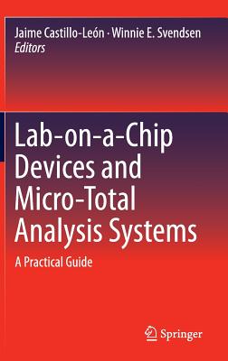 Lab-On-A-Chip Devices and Micro-Total Analysis Systems: A Practical Guide - Castillo-Len, Jaime (Editor), and Svendsen, Winnie E (Editor)