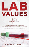 Lab Values: An Easy Guide to Learn Everything You Need to Know About Laboratory Medicine and Its Relevance in Diagnosing Disease