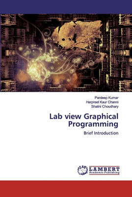 Lab view Graphical Programming - Kumar, Pardeep, and Channi, Harpreet Kaur, and Choudhary, Shalini