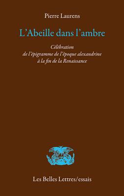 L'Abeille Dans l'Ambre: Celebration de l'Epigramme de l'Epoque Alexandrine a la Fin de la Renaissance - Laurens, Pierre