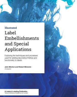 Label Embellishments and Special Applications: Exploring the techniques and processes used for adding decorative finishes and functionality to labels - Shimmin, Robert, and Morton, John