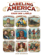 Labeling America: Popular Culture on Cigar Box Labels: The Story of George Schlegel Lithographers, 1849-1971