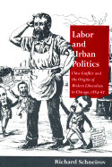 Labor and Urban Politics: Class Conflict and the Origins of Modern Liberalism in Chicago, 1864-97