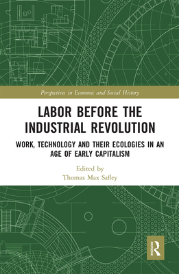 Labor Before the Industrial Revolution: Work, Technology and their Ecologies in an Age of Early Capitalism - Safley, Thomas Max (Editor)