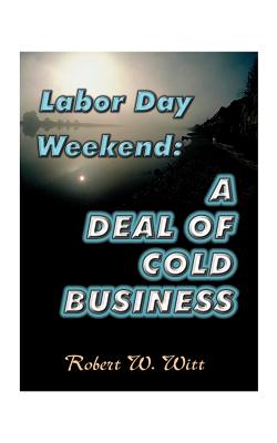 Labor Day Weekend: A Deal of Cold Business - Witt, Robert W