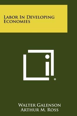 Labor in Developing Economies - Galenson, Walter (Editor), and Ross, Arthur M (Foreword by)