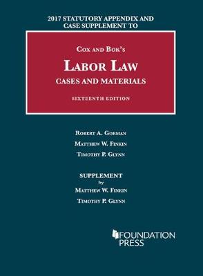 Labor Law, Cases and Materials: 2017 Statutory Appendix and Case Supplement - Gorman, Robert, and Finkin, Matthew, and Glynn, Timothy
