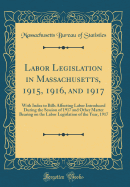 Labor Legislation in Massachusetts, 1915, 1916, and 1917: With Index to Bills Affecting Labor Introduced During the Session of 1917 and Other Matter Bearing on the Labor Legislation of the Year, 1917 (Classic Reprint)