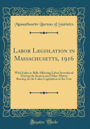 Labor Legislation in Massachusetts, 1916: With Index to Bills Affecting Labor Introduced During the Session and Other Matter Bearing on the Labor Legislation of the Year (Classic Reprint)