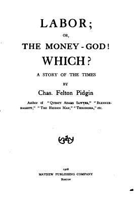 Labor, Or, The Money-god! Which? A Story of the Times - Pidgin, Charles Felton