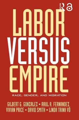 Labor Versus Empire: Race, Gender, Migration - Gonzalez, Gilbert G. (Editor), and Fernandez, Raul A. (Editor), and Price, Vivian (Editor)