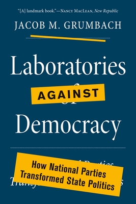 Laboratories Against Democracy: How National Parties Transformed State Politics - Grumbach, Jacob M