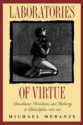 Laboratories of Virtue: Punishment, Revolution, and Authority in Philadelphia, 1760-1835 - Meranze, Michael