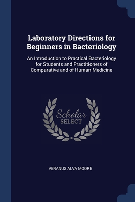 Laboratory Directions for Beginners in Bacteriology: An Introduction to Practical Bacteriology for Students and Practitioners of Comparative and of Human Medicine - Moore, Veranus Alva