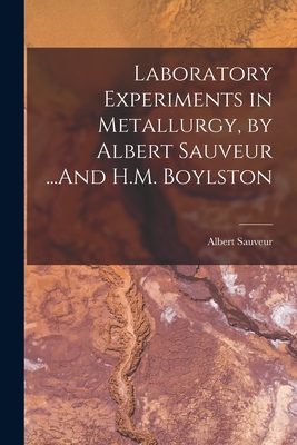 Laboratory Experiments in Metallurgy, by Albert Sauveur ...And H.M. Boylston - Sauveur, Albert