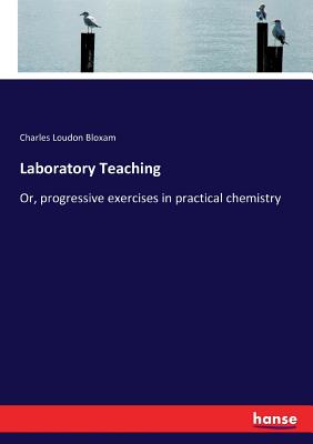 Laboratory Teaching: Or, progressive exercises in practical chemistry - Bloxam, Charles Loudon