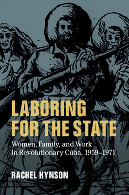 Laboring for the State: Women, Family, and Work in Revolutionary Cuba, 1959-1971 - Hynson, Rachel