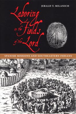 Laboring in the Fields of the Lord: Spanish Missions and Southeastern Indians - Milanich, Jerald T