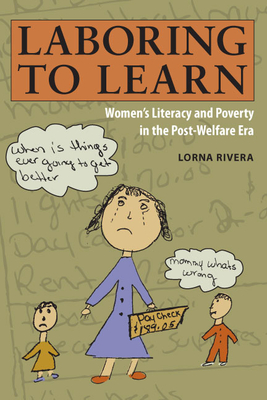 Laboring to Learn: Women's Literacy and Poverty in the Post-Welfare Era - Rivera, Lorna