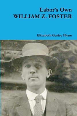 Labor's Own WILLIAM Z. FOSTER - Flynn, Elizabeth Gurley