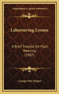 Laborsaving Looms: A Brief Treatise on Plain Weaving (1907)