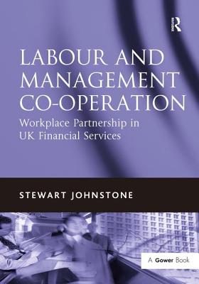 Labour and Management Co-operation: Workplace Partnership in UK Financial Services - Johnstone, Stewart