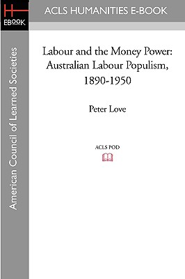 Labour and the Money Power: Australian Labour Populism, 1890-1950 - Love, Peter