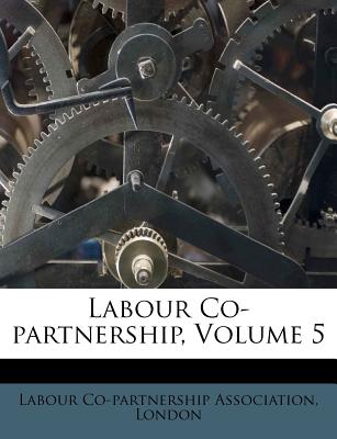 Labour Co-Partnership, Volume 5 - Association, Labour Co, and London, Manuel, PhD, and Co-Partnership Tenants Housing Council (Creator)