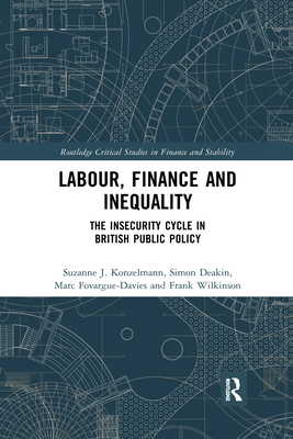 Labour, Finance and Inequality: The Insecurity Cycle in British Public Policy - Konzelmann, Suzanne J., and Deakin, Simon, FBA, and Fovargue-Davies, Marc