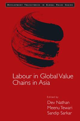 Labour in Global Value Chains in Asia - Nathan, Dev (Editor), and Tewari, Meenu (Editor), and Sarkar, Sandip (Editor)