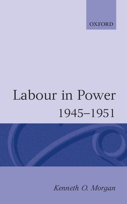 Labour in Power 1945-1951 - Morgan, Kenneth O