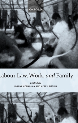 Labour Law, Work, and Family: Critical and Comparative Perspectives - Conaghan, Joanne (Editor), and Rittich, Kerry (Editor)