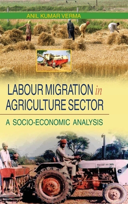 Labour Migration in Agriculture Sector: A Socio-Economic Analysis - Verma, Anil Kumar, Dr.