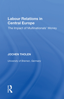 Labour Relations in Central Europe: The Impact of Multinationals' Money - Tholen, Jochen (Editor)